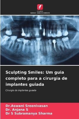 Sculpting Smiles: Um guia completo para a cirurgia de implantes guiada - Dr Aswani Sreenivasan,Anjana S,S Subramanya Sharma - cover