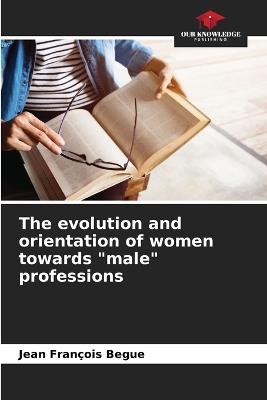 The evolution and orientation of women towards "male" professions - Jean Fran?ois Begue - cover