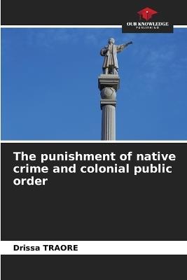 The punishment of native crime and colonial public order - Drissa Traor? - cover