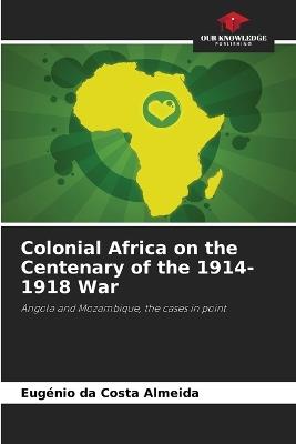 Colonial Africa on the Centenary of the 1914-1918 War - Eug?nio Da Costa Almeida - cover