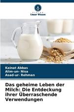 Das geheime Leben der Milch: Die Entdeckung ihrer ?berraschende Verwendungen