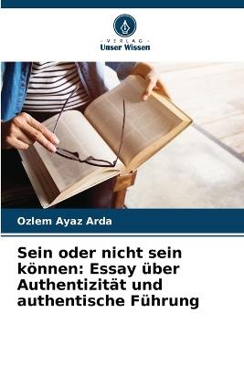 Sein oder nicht sein k?nnen: Essay ?ber Authentizit?t und authentische F?hrung - Ozlem Ayaz Arda - cover