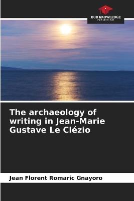 The archaeology of writing in Jean-Marie Gustave Le Cl?zio - Jean Florent Romaric Gnayoro - cover