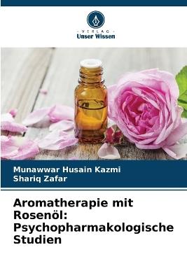 Aromatherapie mit Rosen?l: Psychopharmakologische Studien - Munawwar Husain Kazmi,Shariq Zafar - cover