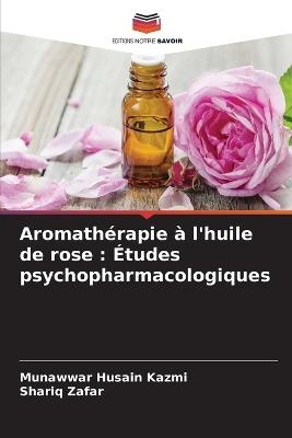 Aromath?rapie ? l'huile de rose: ?tudes psychopharmacologiques - Munawwar Husain Kazmi,Shariq Zafar - cover