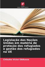 Legisla??o das Na??es Unidas em mat?ria de prote??o dos refugiados e gest?o dos refugiados na UE