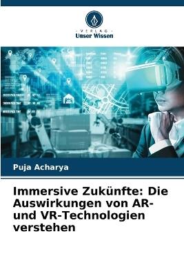 Immersive Zuk?nfte: Die Auswirkungen von AR- und VR-Technologien verstehen - Puja Acharya - cover