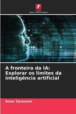 A fronteira da IA: Explorar os limites da intelig?ncia artificial