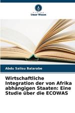 Wirtschaftliche Integration der von Afrika abh?ngigen Staaten: Eine Studie ?ber die ECOWAS