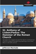 St. Anthony of Lisbon/Padua: The Hammer of the Roman Church