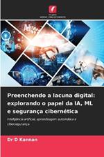 Preenchendo a lacuna digital: explorando o papel da IA, ML e seguran?a cibern?tica