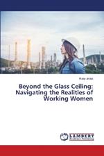 Beyond the Glass Ceiling: Navigating the Realities of Working Women