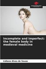 Incomplete and imperfect: the female body in medieval medicine