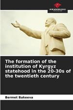 The formation of the institution of Kyrgyz statehood in the 20-30s of the twentieth century
