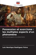 Possession et exorcisme: les multiples aspects d'un ph?nom?ne