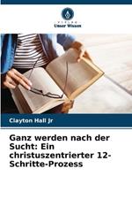 Ganz werden nach der Sucht: Ein christuszentrierter 12-Schritte-Prozess