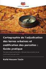 Cartographie de l'adjudication des terres urbaines et codification des parcelles: Guide pratique