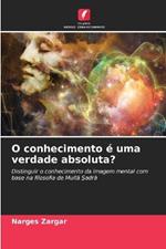 O conhecimento ? uma verdade absoluta?