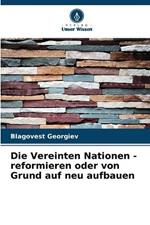 Die Vereinten Nationen - reformieren oder von Grund auf neu aufbauen