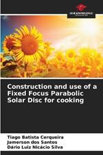 Construction and use of a Fixed Focus Parabolic Solar Disc for cooking