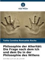 Philosophie der Alterität: Die Frage nach dem Ich und dem Du in der Philosophie des Willens