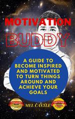 Motivation Buddy: A Guide To Become Inspired And Motivated To Turn Things Around And Achieve Your Goals