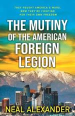 The Mutiny of the American Foreign Legion: A thriller set in the midst of blowback from America's dependence on non-citizens to fight its wars.