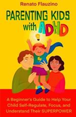 Parenting Kids With ADHD: A Beginner's Guide to Help your Child Self-regulate, Focus, and Understand their SuperPower