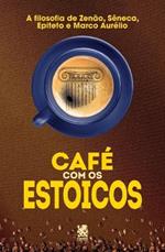 Caf? com Estoicos: A Filosofia de Zen?o, S?neca, Epiteto e Marco Aur?lio