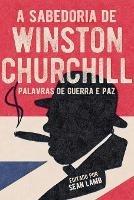 A Sabedoria de Winston Churchill: Palavras de Guerra E Paz