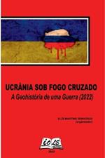 Ucrânia Sob Fogo Cruzado: A Geohistória De Uma Guerra (2022