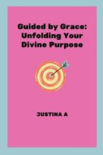 Guided by Grace: Unfolding Your Divine Purpose