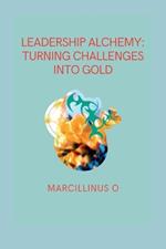 Leadership Alchemy: Turning Challenges into Gold