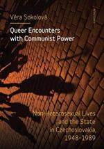 Queer Encounters with Communist Power: Non-Heterosexual Lives and the State in Czechoslovakia, 1948-1989