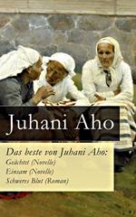 Das beste von Juhani Aho: Geächtet (Novelle) + Einsam (Novelle) + Schweres Blut (Roman)