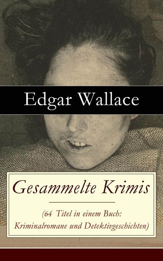 Gesammelte Krimis (64 Titel in einem Buch: Kriminalromane und Detektivgeschichten)