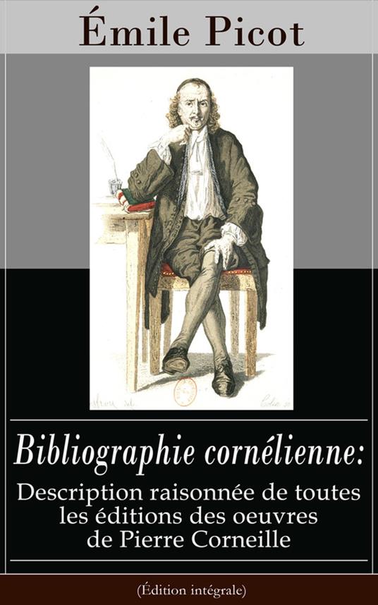 Bibliographie cornélienne: Description raisonnée de toutes les éditions des oeuvres de Pierre Corneille (Édition intégrale)