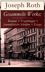 Gesammelte Werke: Romane + Erzählungen + Journalistische Schriften + Essays