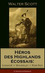 Héros des Highlands écossais: Ivanhoé + Waverley + Rob Roy (L'édition intégrale)