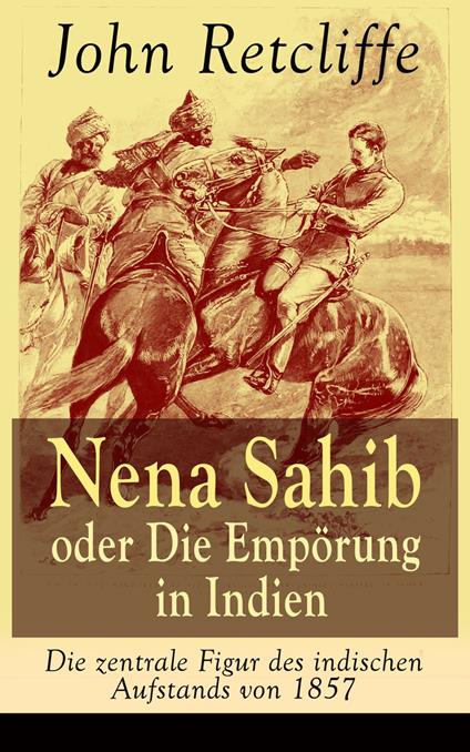 Nena Sahib oder Die Empörung in Indien - Die zentrale Figur des indischen Aufstands von 1857