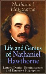 Life and Genius of Nathaniel Hawthorne: Letters, Diaries, Reminiscences and Extensive Biographies