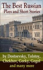 The Best Russian Plays and Short Stories by Dostoevsky, Tolstoy, Chekhov, Gorky, Gogol and many more