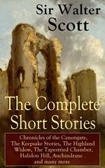 The Complete Short Stories of Sir Walter Scott: Chronicles of the Canongate, The Keepsake Stories, The Highland Widow, The Tapestried Chamber, Halidon Hill, Auchindrane and many more