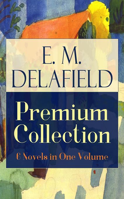 E. M. Delafield Premium Collection: 6 Novels in One Volume