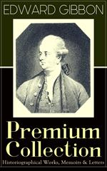 EDWARD GIBBON Premium Collection: Historiographical Works, Memoirs & Letters