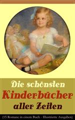 Die schönsten Kinderbücher aller Zeiten (15 Romane in einem Buch - Illustrierte Ausgaben)