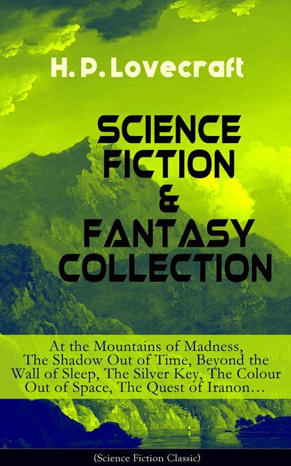 SCIENCE FICTION & FANTASY COLLECTION: At the Mountains of Madness, The Shadow Out of Time, Beyond the Wall of Sleep, The Silver Key, The Colour Out of Space, The Quest of Iranon…