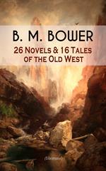 B. M. BOWER: 26 Novels & 16 Tales of the Old West (Illustrated)