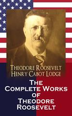 The Complete Works of Theodore Roosevelt