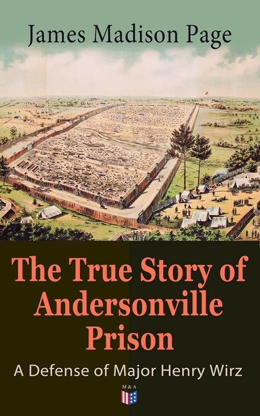 The True Story of Andersonville Prison: A Defense of Major Henry Wirz